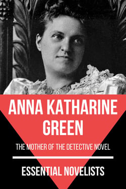 Essential Novelists - Anna Katharine Green - the mother of the detective novel