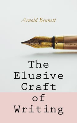 The Elusive Craft of Writing - How to Become an Author, The Truth about an Author, Literary Taste: How to Form It &amp; The Author's Craft