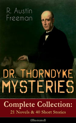 DR. THORNDYKE MYSTERIES – Complete Collection: 21 Novels &amp; 40 Short Stories (Illustrated)