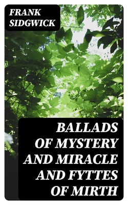 Ballads of Mystery and Miracle and Fyttes of Mirth - Popular Ballads of the Olden Times - Second Series