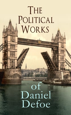 The Political Works of Daniel Defoe - Including The True-Born Englishman, An Essay upon Projects, The Complete English Tradesman &amp; The Biography of the Author