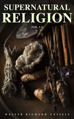 Supernatural Religion (Vol. 1-3) - An Inquiry Into the Reality of Divine Revelation (Complete Edition)