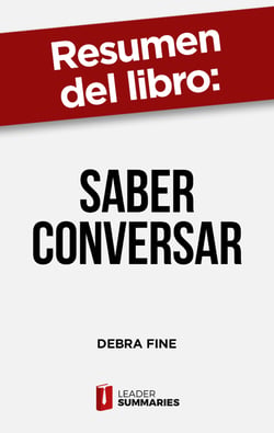 Resumen del libro "Saber conversar" de Debra Fine - Cómo mejorar tus habilidades para la comunicación y establecer relaciones más fuertes