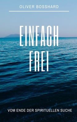 Einfach frei - Vom Ende der spirituellen Suche