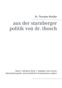 Aus der Starnberger Politik von Dr. Thosch - Band 7, Jahrbuch 2018, 1. Halbjahr, eine weitere Informationsquelle, mit persönlichen Kommentaren ergänzt