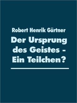 Der Ursprung des Geistes - Ein Teilchen? - Die Quantenphysik in der Geistesphilosophie