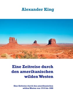 Eine Zeitreise durch den amerikanischen wilden Westen - Eine Zeitreise durch den amerikanischen wilden Westen von 1510 bis 1999