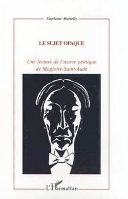 LE SUJET OPAQUE - Une lecture de l'�uvre poétique de Magloire-Sainte-Aude