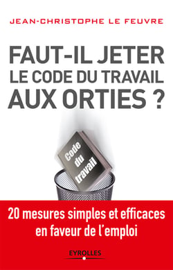 Faut-il jeter le Code du travail aux orties - 20 mesures simples et efficaces en faveur de l'emploi