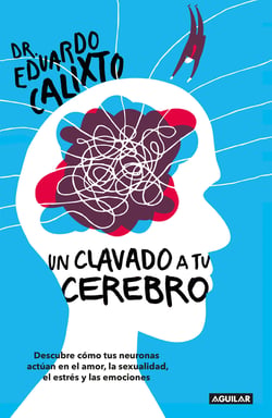 Un clavado a tu cerebro - Descubre cómo tus neuronas actúan en el amor, la sexualidad, el estrés y las emo