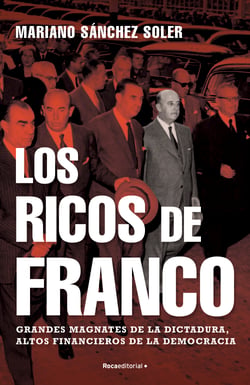 Los ricos de Franco - Grandes magnates de la dictadura, altos financieros de la democracia