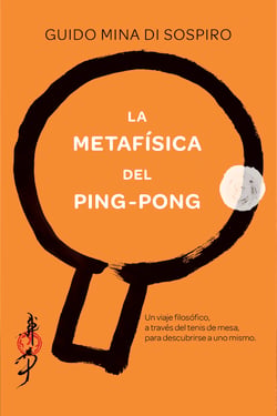 La metafísica del ping-pong - Un viaje filosófico, a través del tenis de mesa, para descubrirse a uno mismo.