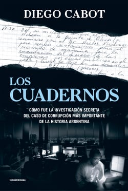 Los cuadernos - Cómo fue la investigación secreta del caso de corrupción más importante de la historia argentina