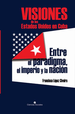 Visiones de los Estados Unidos en Cuba - Entre el paradigma, el imperio y la nación