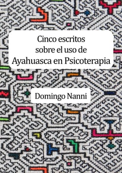 Cinco escritos sobre el uso de Ayahuasca en Psicoterapia