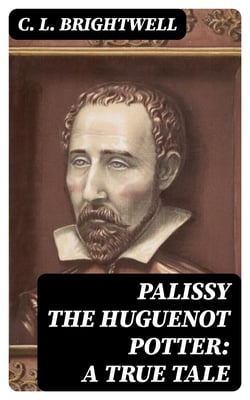 Palissy the Huguenot Potter: A True Tale