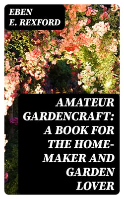Amateur Gardencraft: A Book for the Home-Maker and Garden Lover