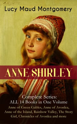 ANNE SHIRLEY Complete Series - ALL 14 Books in One Volume: Anne of Green Gables, Anne of Avonlea, Anne of the Island, Rainbow Valley, The Story Girl, Chronicles of Avonlea and more - Including the Memoirs &amp; Letters of Lucy Maud Montgomery