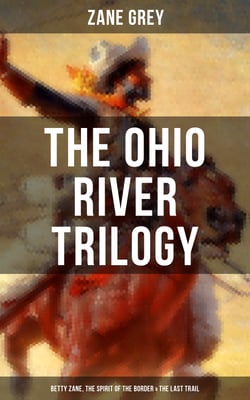The Ohio River Trilogy: Betty Zane, The Spirit of the Border &amp; The Last Trail - Western Classics