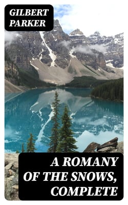A Romany of the Snows, Complete - Being a Continuation of the Personal Histories of "Pierre and His People" and the Last Existing Records of Pretty Pierre