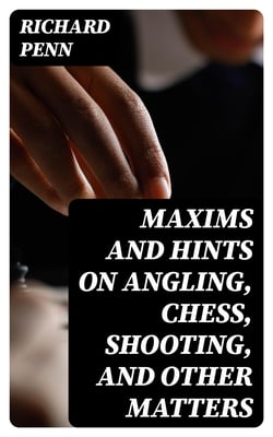 Maxims and Hints on Angling, Chess, Shooting, and Other Matters - Also, Miseries of Fishing