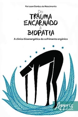 Do trauma encarnado à biopatia - a clínica bioenergética do sofrimento orgânico