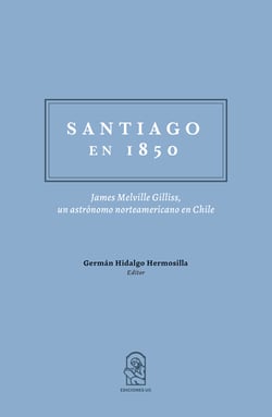 Santiago en 1850 - James Melville Gilliss, un astrónomo norteamericano en Chile.