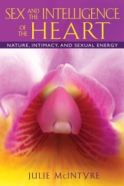 Sex and the Intelligence of the Heart - Nature, Intimacy, and Sexual Energy