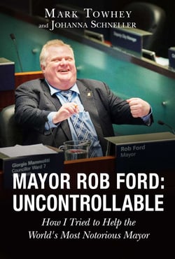 Mayor Rob Ford: Uncontrollable - How I Tried to Help the World's Most Notorious Mayor