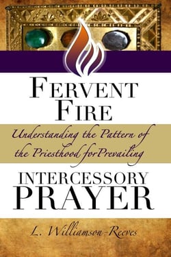 Fervent Fire: Understanding the Pattern of the Priesthood for Prevailing Intercessory Prayer - The Priest and Warrior Intercessor Series