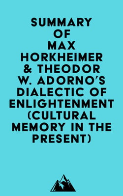 Summary of Max Horkheimer &amp; Theodor W. Adorno's Dialectic of Enlightenment (Cultural Memory in the Present)