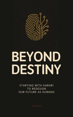Beyond Destiny: Starting with Harari to Redesign Our Future as Humans