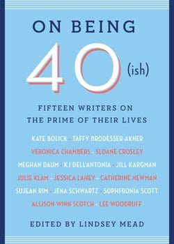 On Being 40(ish) - Fifteen Writers on the Prime of Their Lives