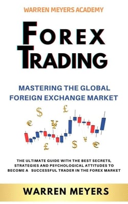 Forex Trading  Mastering the Global Foreign Exchange Market  the Ultimate Guide with the Best Secrets, Strategies and Psychological Attitudes to Become a  Successful Trader in the Forex Market - WARREN MEYERS, #5