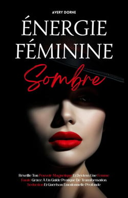 Énergie Féminine Sombre: Réveille Ton Pouvoir Magnétique Et Deviens Une Femme Fatale Grâce À Un Guide Pratique De Transformation, Séduction Et Guérison Émotionnelle Profonde