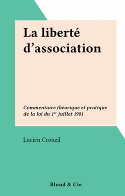 La liberté d'association - Commentaire théorique et pratique de la loi du 1er juillet 1901