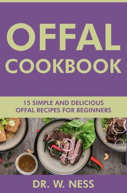 Offal Cookbook: 15 Simple &amp; Delicious Offal Recipes for Beginners