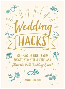 Wedding Hacks - 500+ Ways to Stick to Your Budget, Stay Stress-Free, and Plan the Best Wedding Ever!