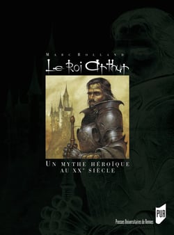 Le Roi Arthur - Le mythe héroïque et le roman historique au XXe siècle