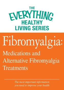 Fibromyalgia: Medications and Alternative Fibromyalgia Treatments - The most important information you need to improve your health