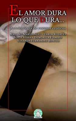 El amor dura lo que dura dura: Antolo-orgía de cuentos eróticos