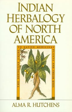 Indian Herbalogy of North America - The Definitive Guide to Native Medicinal Plants and Their Uses