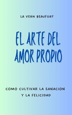 El Arte Del Amor Propio: Como Cultivar La Sanacion Y La Felicidad