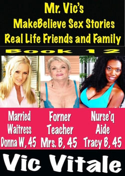 Mr. Vic’s  MakeBelieve Sex Stories Real Life Friends and Family  Book 12