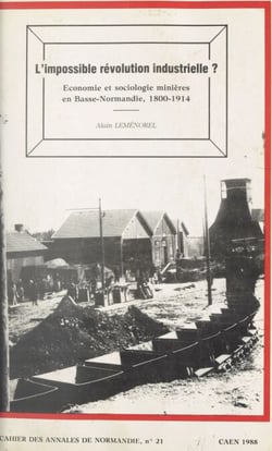L'impossible révolution industrielle ? - Économie et sociologie minières en Basse-Normandie, 1800-1914
