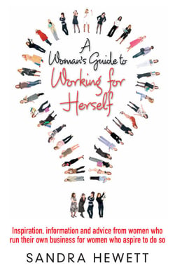 A Woman's Guide To Working For Herself - Inspiration, Information and Advice from Women Who Run Their Own Business, for Women Who Aspire to Do So