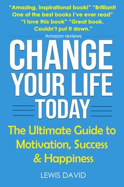 Change Your Life Today: The Ultimate Guide to Motivation, Success and Happiness - Personal Power Books