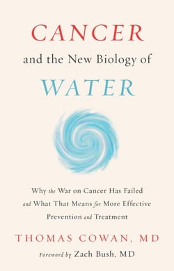 Cancer and the New Biology of Water - Why the War on Cancer Has Failed and What That Means for More Effective Prevention and Treatment