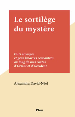 Le sortilège du mystère - Faits étranges et gens bizarres rencontrés au long de mes routes d'Orient et d'Occident