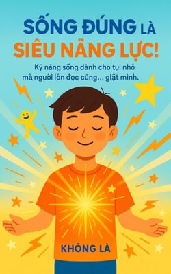 SỐNG ĐÚNG LÀ SIÊU NĂNG LỰC: Kỹ năng sống dành cho tụi nhỏ – mà người lớn đọc cũng… giật mình! - Giáo dục
